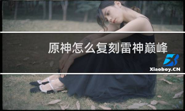 原神怎么复刻雷神巅峰