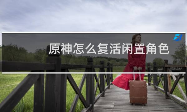 原神怎么复活闲置角色