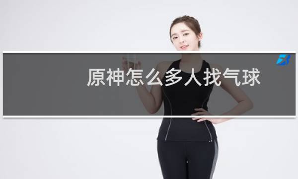 原神怎么多人找气球