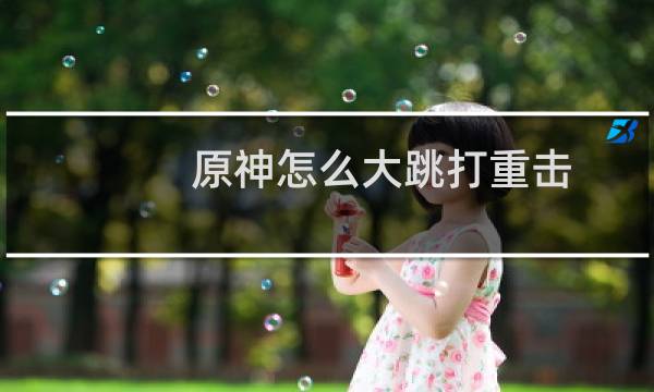 原神怎么大跳打重击