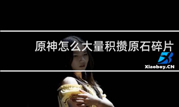 原神怎么大量积攒原石碎片