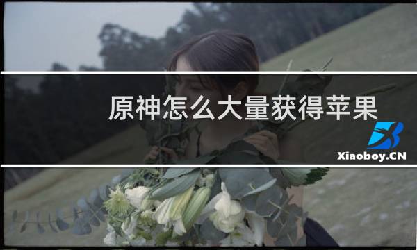 原神怎么大量获得苹果