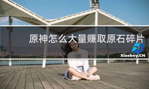 原神怎么大量赚取原石碎片