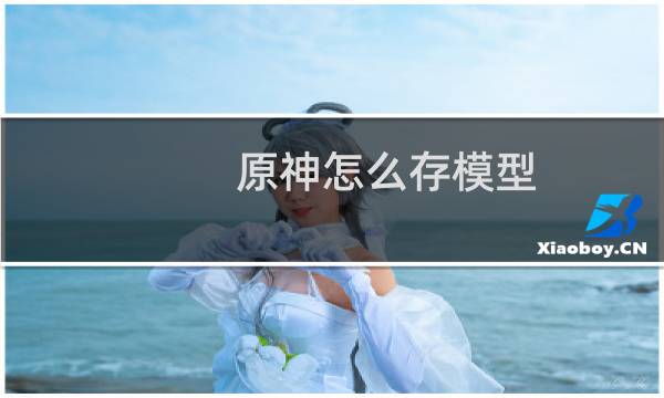 原神怎么存模型