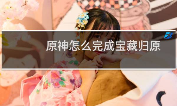 原神怎么完成宝藏归原