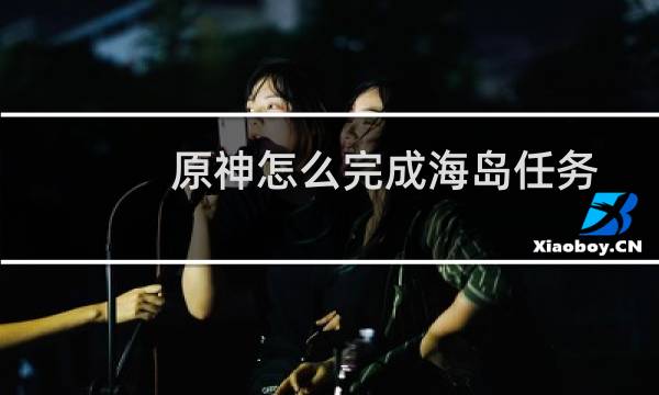 原神怎么完成海岛任务
