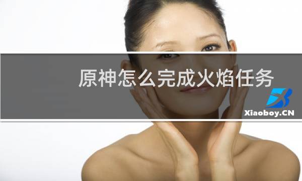 原神怎么完成火焰任务