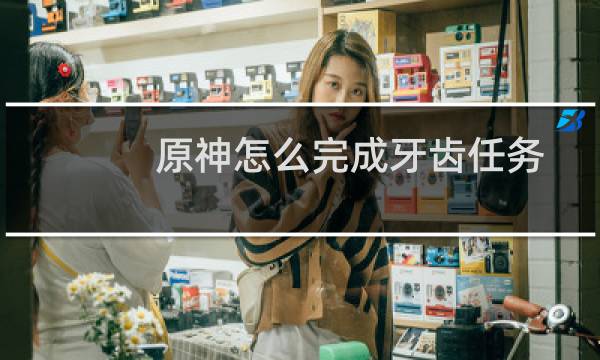 原神怎么完成牙齿任务