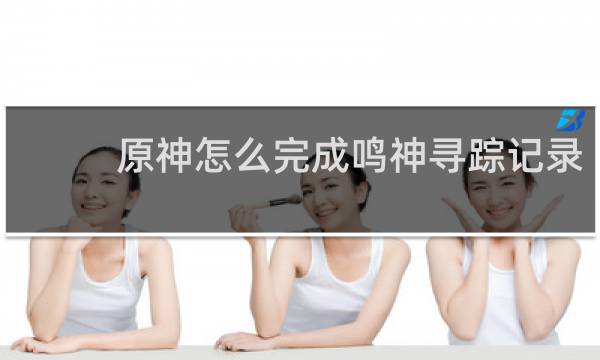 原神怎么完成鸣神寻踪记录