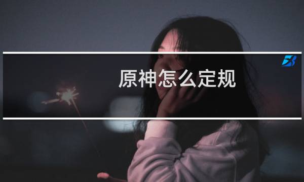 原神怎么定规