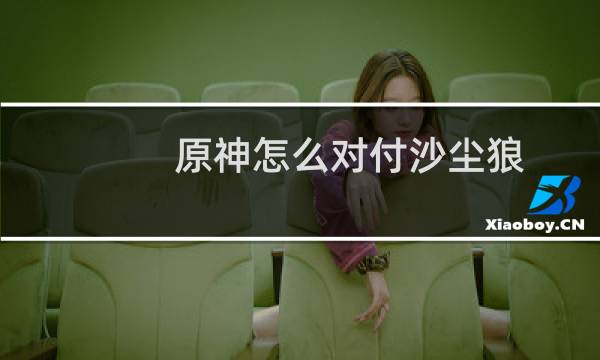 原神怎么对付沙尘狼