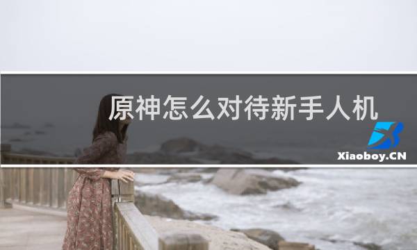 原神怎么对待新手人机