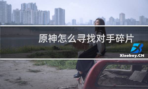 原神怎么寻找对手碎片