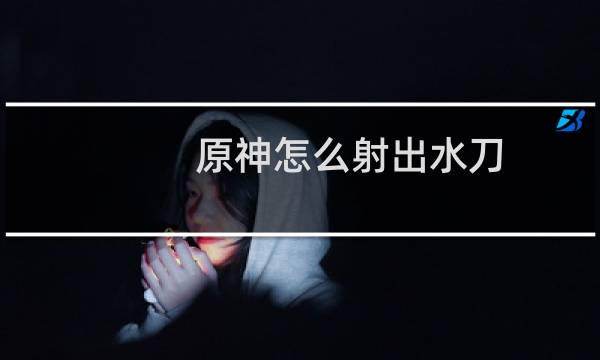 原神怎么射出水刀