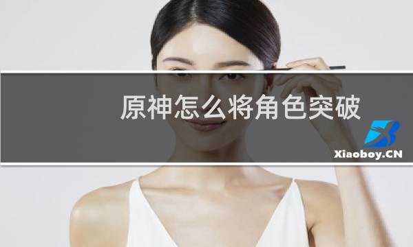 原神怎么将角色突破