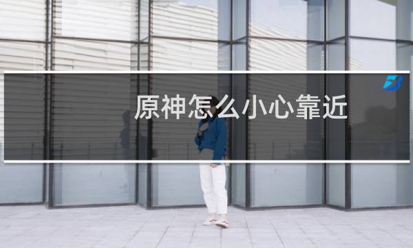 原神怎么小心靠近