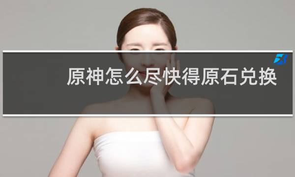 原神怎么尽快得原石兑换
