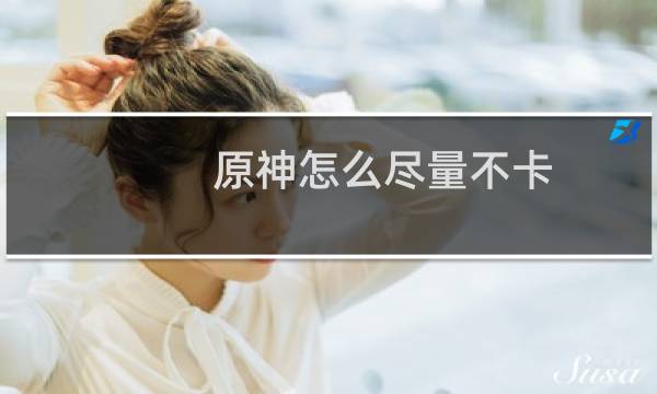 原神怎么尽量不卡