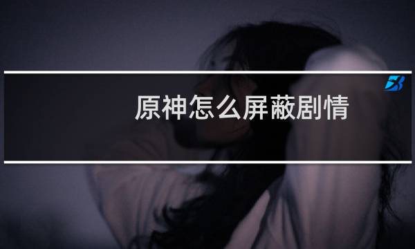 原神怎么屏蔽剧情