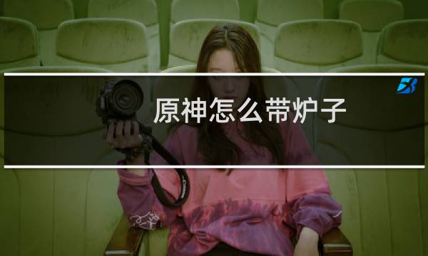 原神怎么带炉子