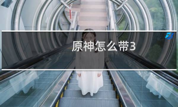 原神怎么带3