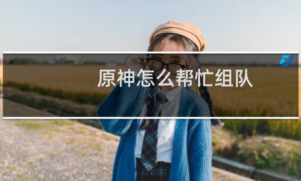 原神怎么帮忙组队