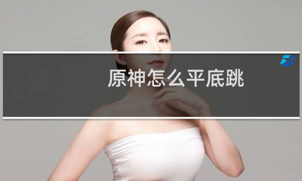 原神怎么平底跳