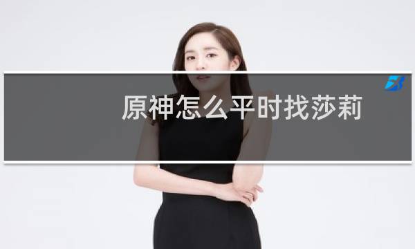 原神怎么平时找莎莉