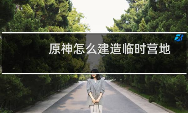 原神怎么建造临时营地