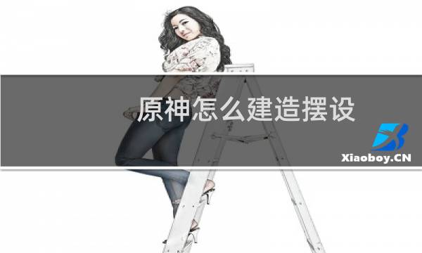 原神怎么建造摆设