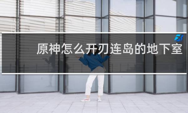 原神怎么开刃连岛的地下室