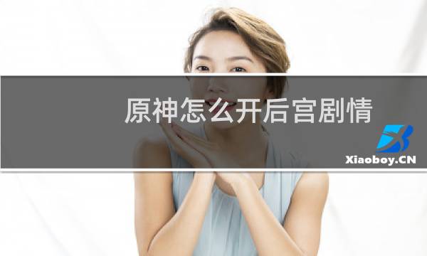 原神怎么开后宫剧情