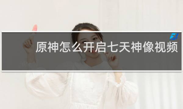 原神怎么开启七天神像视频