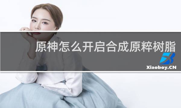 原神怎么开启合成原粹树脂