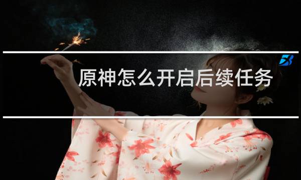 原神怎么开启后续任务