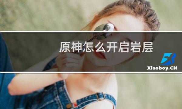 原神怎么开启岩层