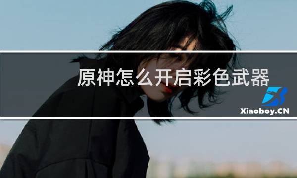 原神怎么开启彩色武器