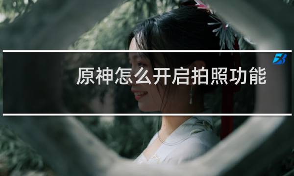 原神怎么开启拍照功能