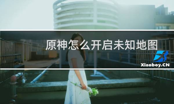 原神怎么开启未知地图