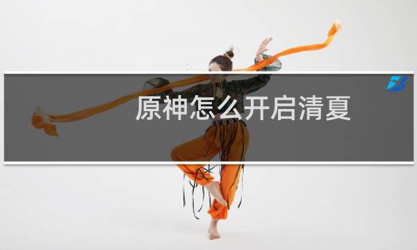 原神怎么开启清夏