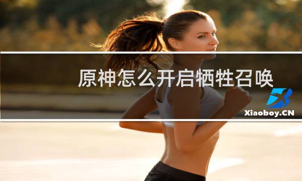 原神怎么开启牺牲召唤