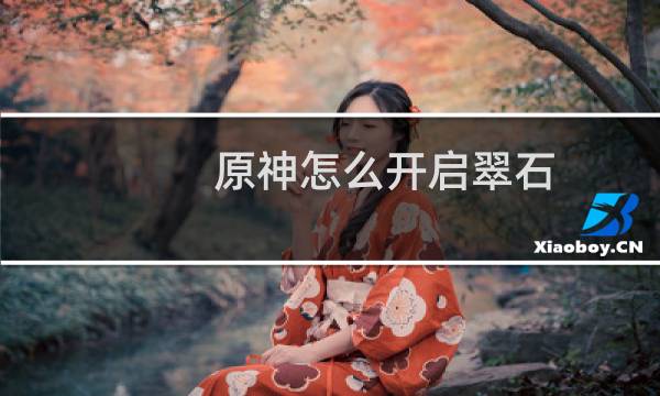 原神怎么开启翠石
