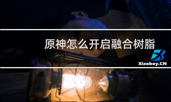 原神怎么开启融合树脂