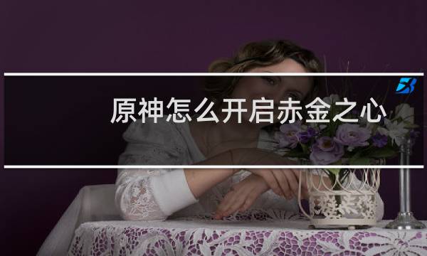 原神怎么开启赤金之心