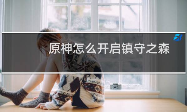 原神怎么开启镇守之森
