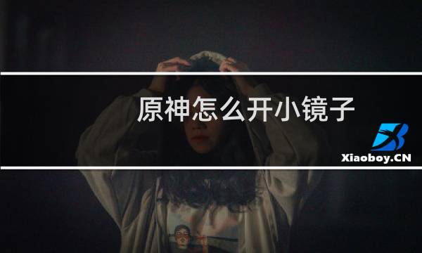 原神怎么开小镜子