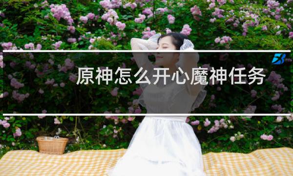 原神怎么开心魔神任务