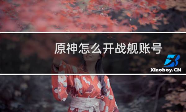 原神怎么开战舰账号