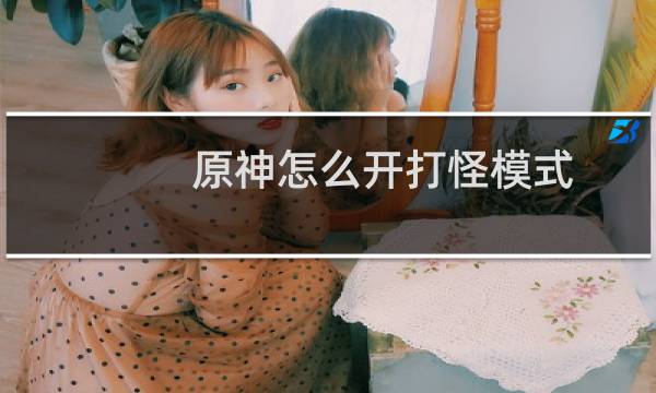 原神怎么开打怪模式