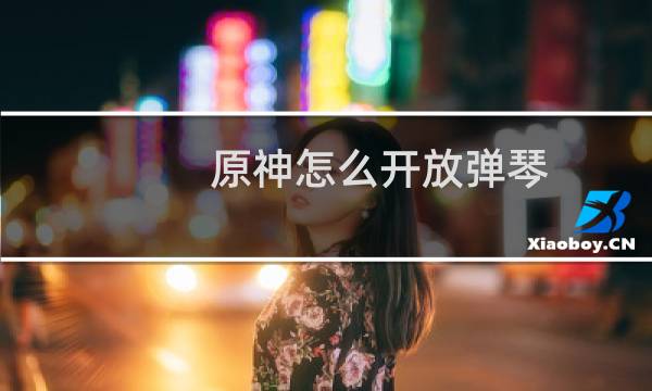 原神怎么开放弹琴